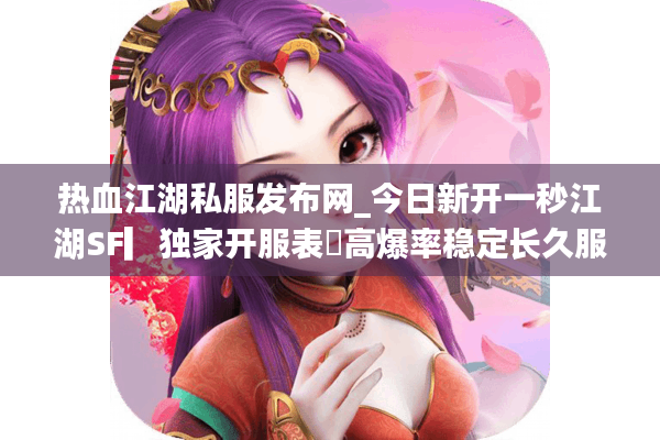 热血江湖私服发布网_今日新开一秒江湖SF▎独家开服表◁高爆率稳定长久服