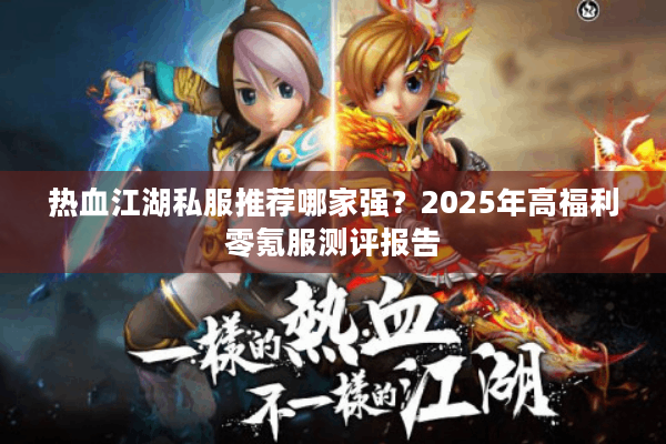 热血江湖私服推荐哪家强？2025年高福利零氪服测评报告