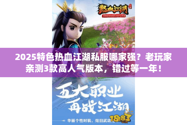 2025特色热血江湖私服哪家强?老玩家亲测3款高人气版本,错过等一年! 2025特色热血江湖私服哪家强?老玩家亲测3款高人气版本,错过等一年!