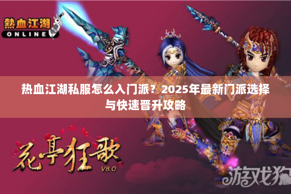 热血江湖私服怎么入门派？2025年最新门派选择与快速晋升攻略