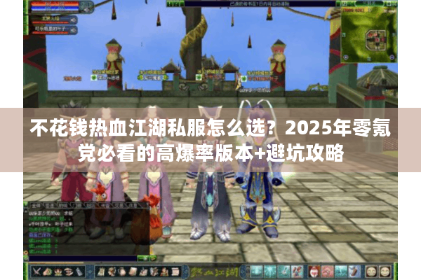 不花钱热血江湖私服怎么选？2025年零氪党必看的高爆率版本+避坑攻略