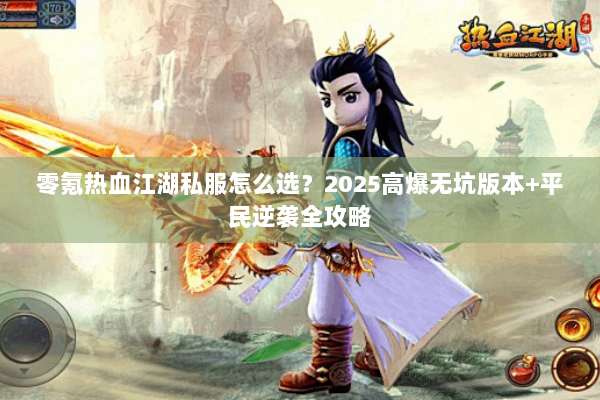 零氪热血江湖私服怎么选?2025高爆无坑版本+平民逆袭全攻略 零氪热血江湖私服怎么选?2025高爆无坑版本+平民逆袭全攻略