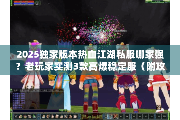 2025独家版本热血江湖私服哪家强？老玩家实测3款高爆稳定服（附攻略）