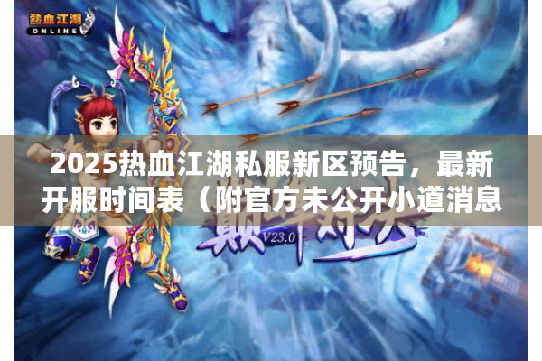2025热血江湖私服新区预告，最新开服时间表（附官方未公开小道消息）