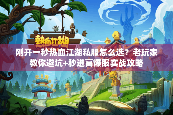 刚开一秒热血江湖私服怎么选?老玩家教你避坑+秒进高爆服实战攻略 刚开一秒热血江湖私服怎么选?老玩家教你避坑+秒进高爆服实战攻略