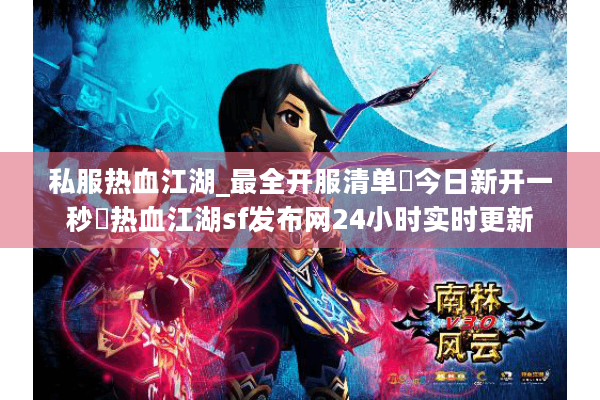 私服热血江湖_最全开服清单▶今日新开一秒◀热血江湖sf发布网24小时实时更新 私服热血江湖_最全开服清单▶今日新开一秒◀热血江湖sf发布网24小时实时更新