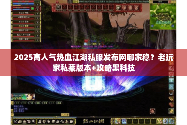 2025高人气热血江湖私服发布网哪家稳?老玩家私藏版本+攻略黑科技 2025高人气热血江湖私服发布网哪家稳?老玩家私藏版本+攻略黑科技