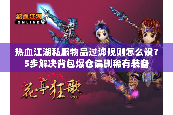 热血江湖私服物品过滤规则怎么设?5步解决背包爆仓误删稀有装备 热血江湖私服物品过滤规则怎么设?5步解决背包爆仓误删稀有装备