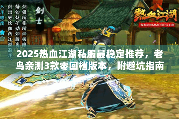 2025热血江湖私服最稳定推荐，老鸟亲测3款零回档版本，附避坑指南