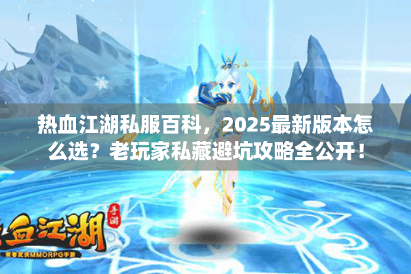 热血江湖私服百科,2025最新版本怎么选?老玩家私藏避坑攻略全公开! 热血江湖私服百科,2025最新版本怎么选?老玩家私藏避坑攻略全公开!