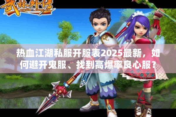 热血江湖私服开服表2025最新，如何避开鬼服、找到高爆率良心服？