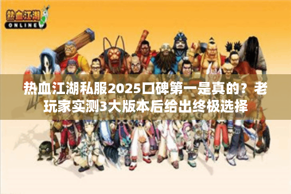 热血江湖私服2025口碑第一是真的？老玩家实测3大版本后给出终极选择