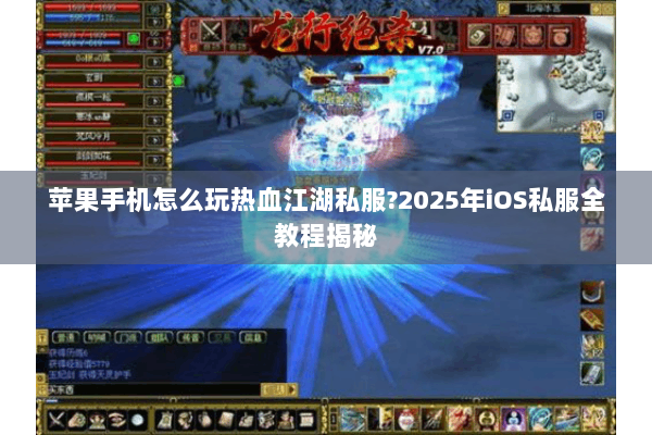 苹果手机怎么玩热血江湖私服?2025年iOS私服全教程揭秘 苹果手机怎么玩热血江湖私服?2025年iOS私服全教程揭秘