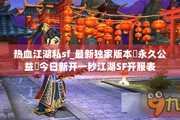 热血江湖私sf_最新独家版本◐永久公益◑今日新开一秒江湖SF开服表