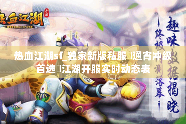 热血江湖sf_独家新版私服▷通宵冲级首选◁江湖开服实时动态表