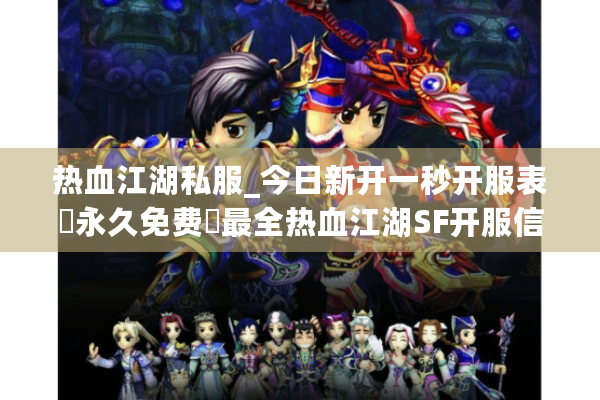 热血江湖私服_今日新开一秒开服表▷永久免费◁最全热血江湖SF开服信息实时更新