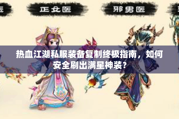 热血江湖私服装备复制终极指南,如何安全刷出满星神装? 热血江湖私服装备复制终极指南,如何安全刷出满星神装?