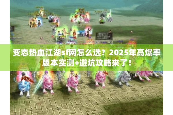 变态热血江湖sf网怎么选？2025年高爆率版本实测+避坑攻略来了！