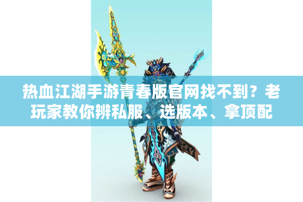 热血江湖手游青春版官网找不到?老玩家教你辨私服、选版本、拿顶配攻略! 热血江湖手游青春版官网找不到?老玩家教你辨私服、选版本、拿顶配攻略!