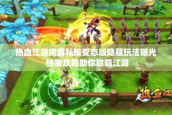 热血江湖端游私服变态版隐藏玩法曝光 独家攻略助你称霸江湖 热血江湖端游私服变态版隐藏玩法曝光 独家攻略助你称霸江湖