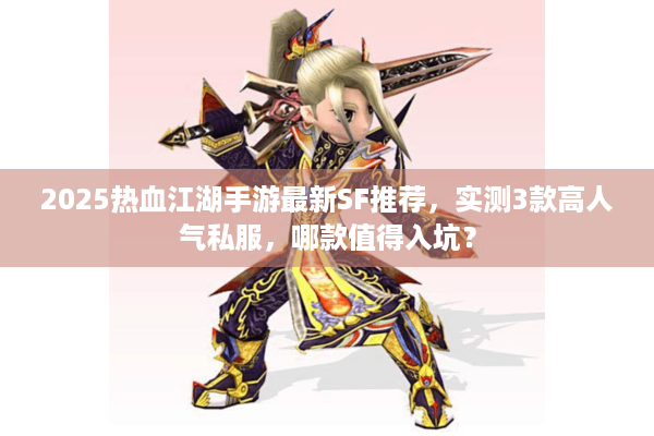 2025热血江湖手游最新SF推荐,实测3款高人气私服,哪款值得入坑? 2025热血江湖手游最新SF推荐,实测3款高人气私服,哪款值得入坑?