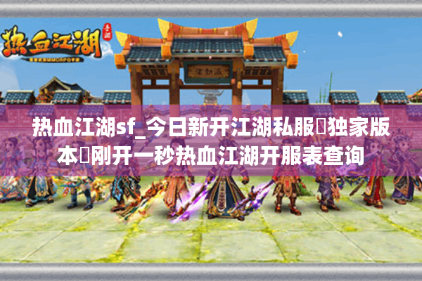 热血江湖sf_今日新开江湖私服▷独家版本◁刚开一秒热血江湖开服表查询