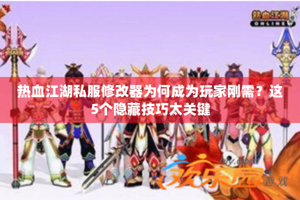 热血江湖私服修改器为何成为玩家刚需？这5个隐藏技巧太关键