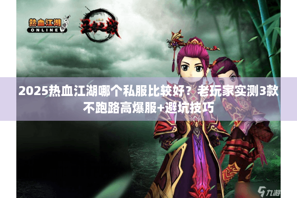 2025热血江湖哪个私服比较好？老玩家实测3款不跑路高爆服+避坑技巧