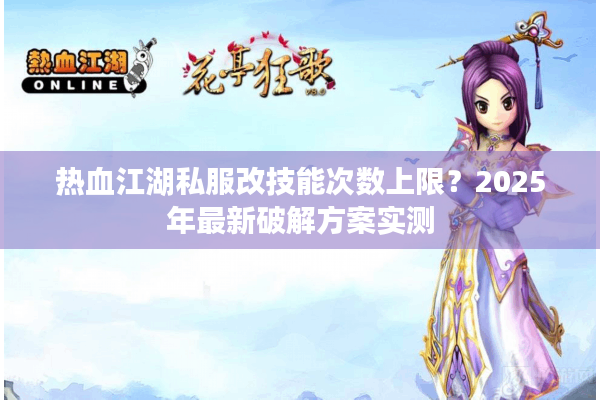 热血江湖私服改技能次数上限？2025年最新破解方案实测