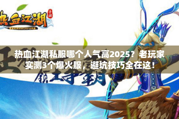 热血江湖私服哪个人气高2025?老玩家实测3个爆火服,避坑技巧全在这! 热血江湖私服哪个人气高2025?老玩家实测3个爆火服,避坑技巧全在这!