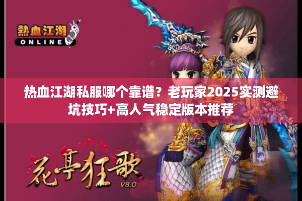 热血江湖私服哪个靠谱?老玩家2025实测避坑技巧+高人气稳定版本推荐 热血江湖私服哪个靠谱?老玩家2025实测避坑技巧+高人气稳定版本推荐