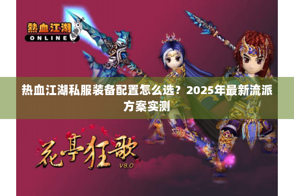 热血江湖私服装备配置怎么选？2025年最新流派方案实测