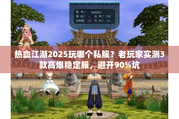 热血江湖2025玩哪个私服?老玩家实测3款高爆稳定服,避开90%坑 热血江湖2025玩哪个私服?老玩家实测3款高爆稳定服,避开90%坑