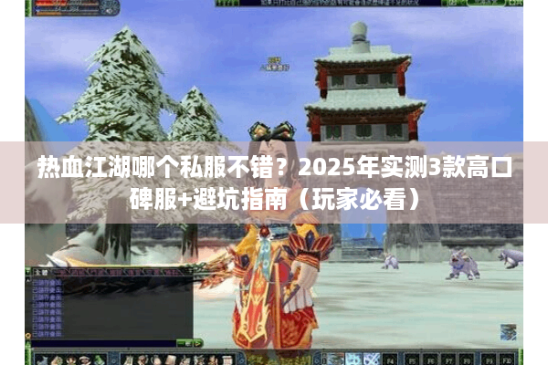 热血江湖哪个私服不错？2025年实测3款高口碑服+避坑指南（玩家必看）