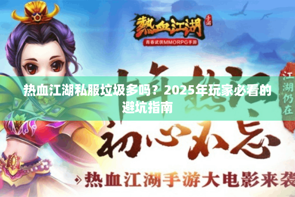 热血江湖私服垃圾多吗?2025年玩家必看的避坑指南 热血江湖私服垃圾多吗?2025年玩家必看的避坑指南