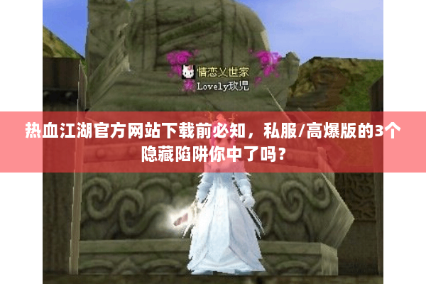 热血江湖官方网站下载前必知,私服/高爆版的3个隐藏陷阱你中了吗? 热血江湖官方网站下载前必知,私服/高爆版的3个隐藏陷阱你中了吗?