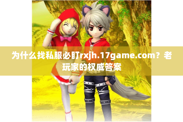 为什么找私服必盯rxjh.17game.com？老玩家的权威答案