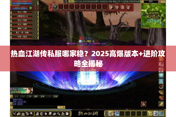 热血江湖传私服哪家稳？2025高爆版本+进阶攻略全揭秘