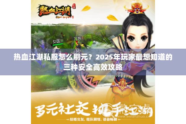 热血江湖私服怎么刷元?2025年玩家最想知道的三种安全高效攻略 热血江湖私服怎么刷元?2025年玩家最想知道的三种安全高效攻略