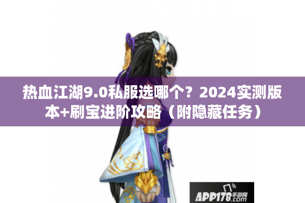 热血江湖9.0私服选哪个？2024实测版本+刷宝进阶攻略（附隐藏任务）