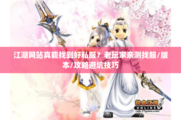 江湖网站真能找到好私服?老玩家亲测找服/版本/攻略避坑技巧 江湖网站真能找到好私服?老玩家亲测找服/版本/攻略避坑技巧