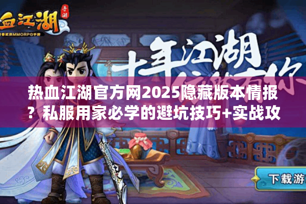 热血江湖官方网2025隐藏版本情报?私服用家必学的避坑技巧+实战攻略 热血江湖官方网2025隐藏版本情报?私服用家必学的避坑技巧+实战攻略