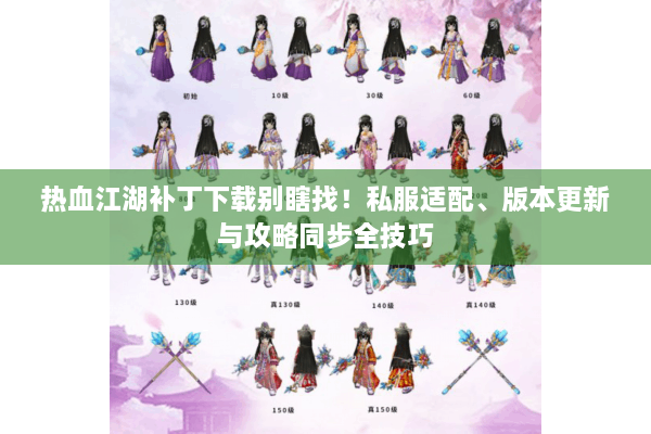 热血江湖补丁下载别瞎找！私服适配、版本更新与攻略同步全技巧