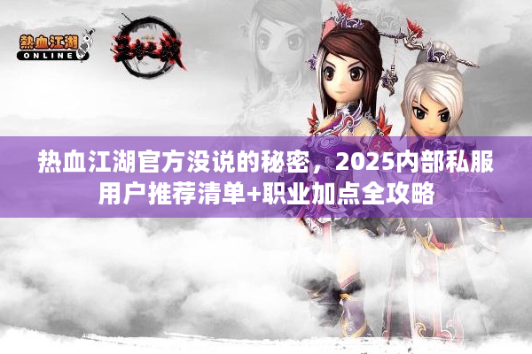 热血江湖官方没说的秘密，2025内部私服用户推荐清单+职业加点全攻略