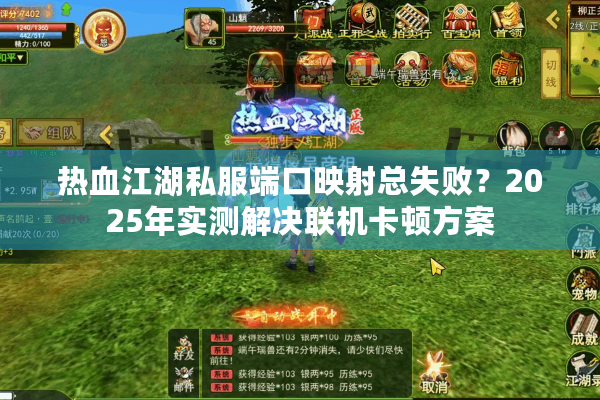 热血江湖私服端口映射总失败?2025年实测解决联机卡顿方案 热血江湖私服端口映射总失败?2025年实测解决联机卡顿方案