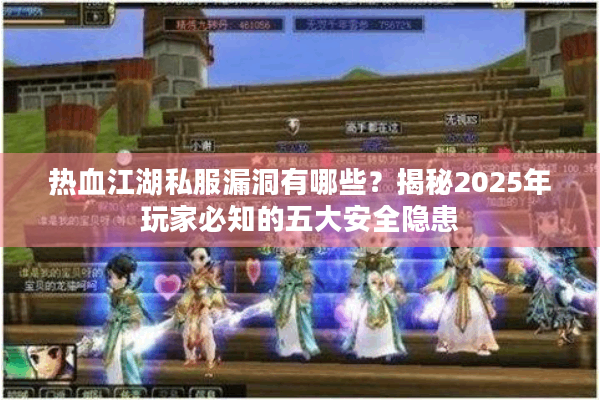 热血江湖私服漏洞有哪些？揭秘2025年玩家必知的五大安全隐患