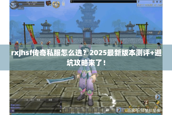 rxjhsf传奇私服怎么选？2025最新版本测评+避坑攻略来了！