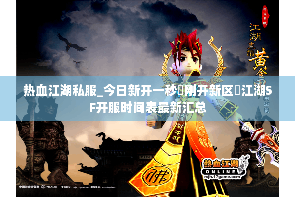 热血江湖私服_今日新开一秒▷刚开新区◁江湖SF开服时间表最新汇总 热血江湖私服_今日新开一秒▷刚开新区◁江湖SF开服时间表最新汇总