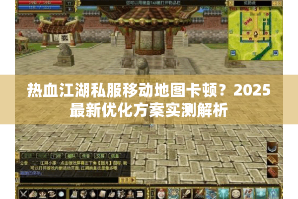 热血江湖私服移动地图卡顿？2025最新优化方案实测解析