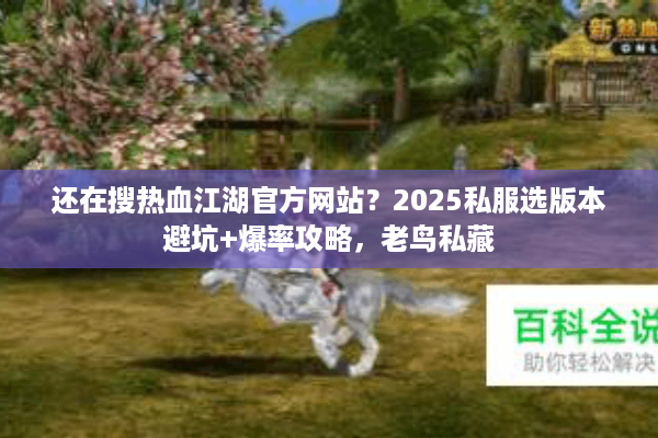 还在搜热血江湖官方网站？2025私服选版本避坑+爆率攻略，老鸟私藏